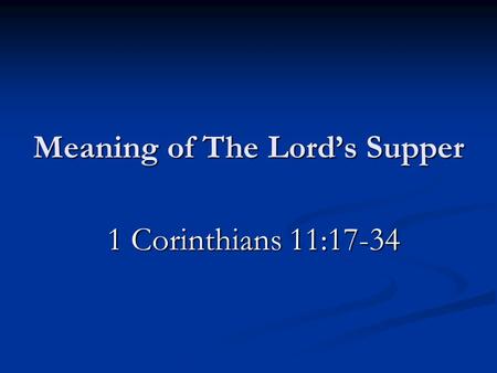 Meaning of The Lord’s Supper 1 Corinthians 11:17-34 1 Corinthians 11:17-34.