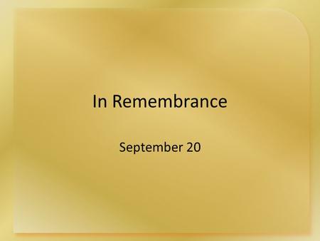 In Remembrance September 20. Think About It … In what ways do you observe or celebrate important past events in your life? Today we want to look at a.