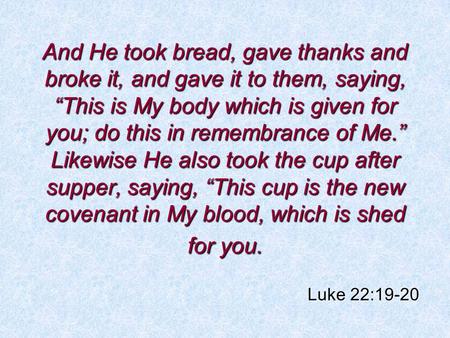 And He took bread, gave thanks and broke it, and gave it to them, saying, “This is My body which is given for you; do this in remembrance of Me.” Likewise.