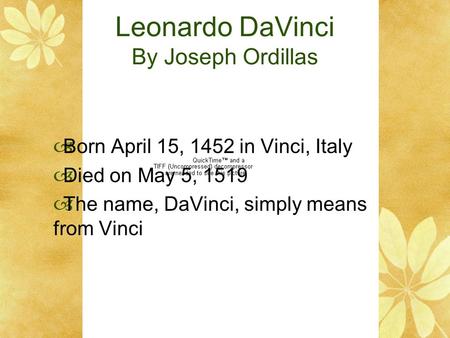 Leonardo DaVinci By Joseph Ordillas  Born April 15, 1452 in Vinci, Italy  Died on May 5, 1519  The name, DaVinci, simply means from Vinci.