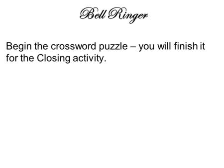 Bell Ringer Begin the crossword puzzle – you will finish it for the Closing activity.