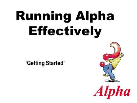Running Alpha Effectively ‘Getting Started’. Appoint a Course Administrator (Director) Spiritually mature with a heart for evangelism Understands and.