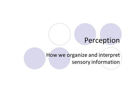 Perception How we organize and interpret sensory information.