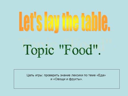 Цель игры: проверить знание лексики по теме «Еда» и «Овощи и фрукты».