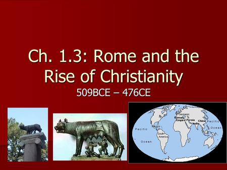 Ch. 1.3: Rome and the Rise of Christianity 509BCE – 476CE.
