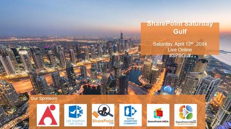 SharePoint Saturday Gulf Saturday, April 12 th,2014 Live Online #SPSGulf Our Sponsors: