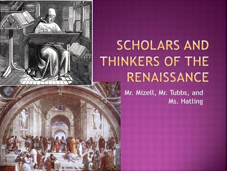 Mr. Mizell, Mr. Tubbs, and Ms. Hatling.  Who were the thinkers and scholars of the Renaissance and how did they reflect the ideas of secularism, humanism,