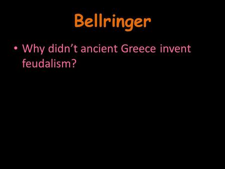Bellringer Why didn’t ancient Greece invent feudalism?