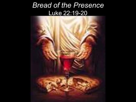 Bread of the Presence Luke 22:19-20. 19 And he took bread, gave thanks and broke it, and gave it to them, saying, “This is my body given for you; do this.