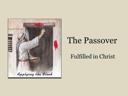 The Passover Fulfilled in Christ. The Lord’s Passover in Egypt, Exo. 12:7-13 Jesus ate Passover with apostles, Matt. 26:18-19 2.