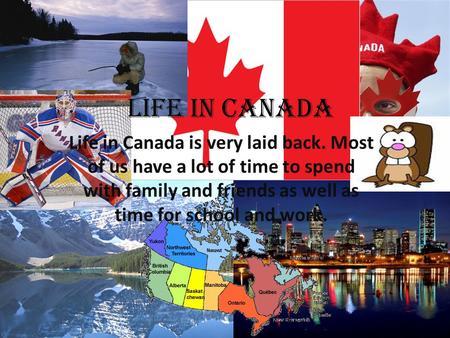 Life in Canada is very laid back. Most of us have a lot of time to spend with family and friends as well as time for school and work. Life In Canada.