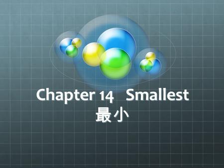 Chapter 14 Smallest 最小. The word “smallest” means “having little size or operating on a limited scale.” 稼働する制限のあるスケールのなかで 稼働する制限のあるスケールのなかで We live in.