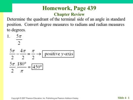 Copyright © 2007 Pearson Education, Inc. Publishing as Pearson Addison-Wesley Slide 4- 1 Homework, Page 439 Chapter Review Determine the quadrant of the.