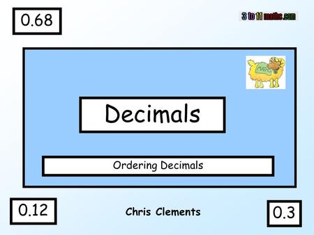 0.68 0.12 Decimals Ordering Decimals 0.3 Chris Clements.