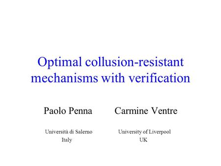 Optimal collusion-resistant mechanisms with verification Paolo Penna Carmine Ventre Università di Salerno University of Liverpool Italy UK.