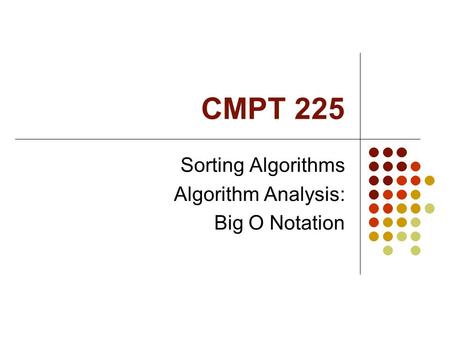 CMPT 225 Sorting Algorithms Algorithm Analysis: Big O Notation.