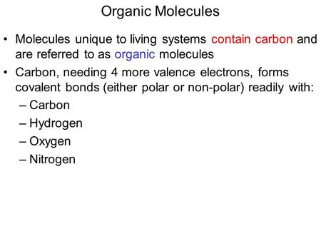Organic Molecules Molecules unique to living systems contain carbon and are referred to as organic molecules Carbon, needing 4 more valence electrons,