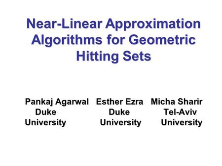 Near-Linear Approximation Algorithms for Geometric Hitting Sets Pankaj Agarwal Esther Ezra Micha Sharir Duke Duke Tel-Aviv University University University.