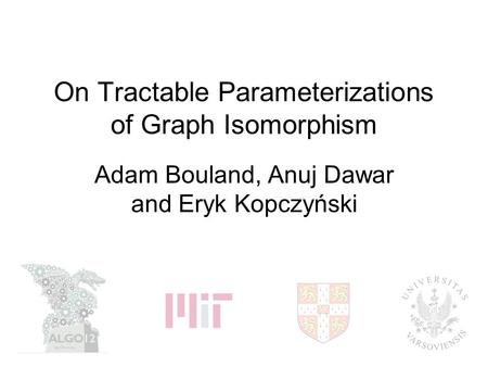 On Tractable Parameterizations of Graph Isomorphism Adam Bouland, Anuj Dawar and Eryk Kopczyński.