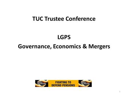 TUC Trustee Conference LGPS Governance, Economics & Mergers 1.