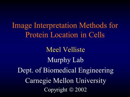 Image Interpretation Methods for Protein Location in Cells Meel Velliste Murphy Lab Dept. of Biomedical Engineering Carnegie Mellon University Copyright.