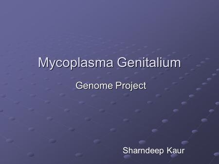 Mycoplasma Genitalium Genome Project Genome Project Sharndeep Kaur.
