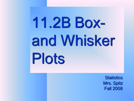 11.2B Box- and Whisker Plots Statistics Mrs. Spitz Fall 2008.