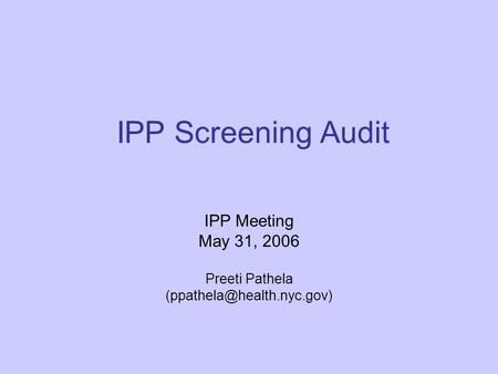 IPP Screening Audit IPP Meeting May 31, 2006 Preeti Pathela