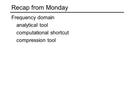 Recap from Monday Frequency domain analytical tool computational shortcut compression tool.