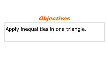 Apply inequalities in one triangle. Objectives. Triangle inequality theorem Vocabulary.