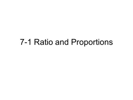 7-1 Ratio and Proportions. Ratio and Proportion The ratio of one number to another is the quotient when the first number is divided by the second. This.