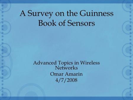 1 A Survey on the Guinness Book of Sensors Advanced Topics in Wireless Networks Omar Amarin 4/7/2008.
