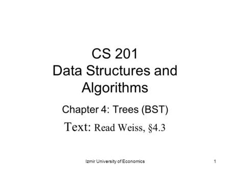 CS 201 Data Structures and Algorithms Chapter 4: Trees (BST) Text: Read Weiss, §4.3 1Izmir University of Economics.