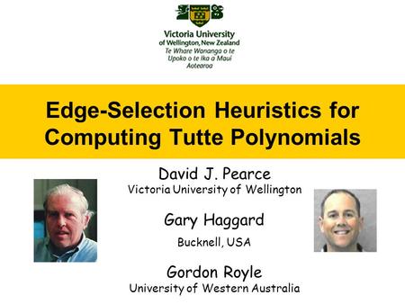 Edge-Selection Heuristics for Computing Tutte Polynomials David J. Pearce Victoria University of Wellington Gary Haggard Bucknell, USA Gordon Royle University.
