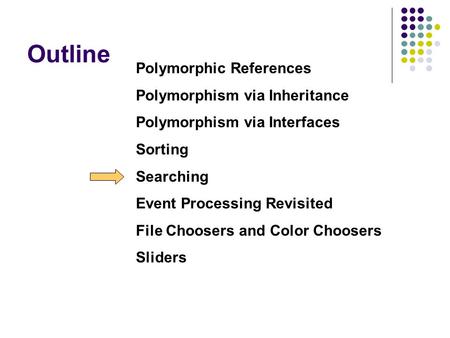 Outline Polymorphic References Polymorphism via Inheritance Polymorphism via Interfaces Sorting Searching Event Processing Revisited File Choosers and.