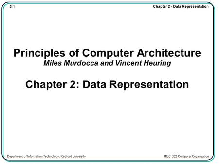 Principles of Computer Architecture Miles Murdocca and Vincent Heuring Chapter 2: Data Representation.