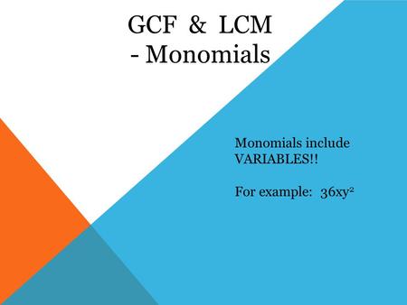 GCF & LCM - Monomials Monomials include VARIABLES!! For example: 36xy 2.