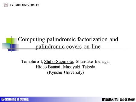 HABATAKITAI Laboratory Everything is String. Computing palindromic factorization and palindromic covers on-line Tomohiro I, Shiho Sugimoto, Shunsuke Inenaga,
