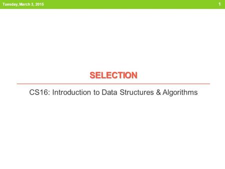 SELECTION CS16: Introduction to Data Structures & Algorithms Tuesday, March 3, 2015 1.