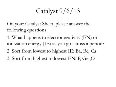 Catalyst 9/6/13 On your Catalyst Sheet, please answer the following questions: 1. What happens to electronegativity (EN) or ionization energy (IE) as you.