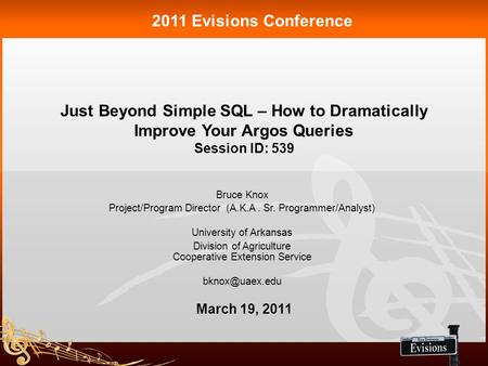 Just Beyond Simple SQL – How to Dramatically Improve Your Argos Queries Session ID: 539 2011 Evisions Conference Bruce Knox Project/Program Director (A.K.A.