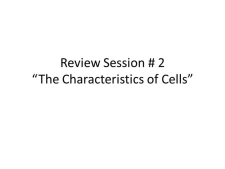 Review Session # 2 “The Characteristics of Cells”