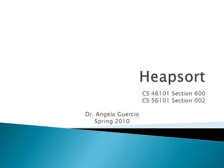 CS 46101 Section 600 CS 56101 Section 002 Dr. Angela Guercio Spring 2010.