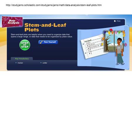 Http://studyjams. scholastic http://studyjams.scholastic.com/studyjams/jams/math/data-analysis/stem-leaf-plots.htm.