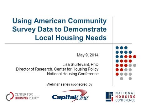 Using American Community Survey Data to Demonstrate Local Housing Needs May 9, 2014 Lisa Sturtevant, PhD Director of Research, Center for Housing Policy.