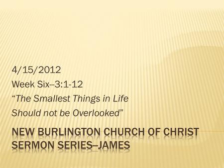 4/15/2012 Week Six--3:1-12 “The Smallest Things in Life Should not be Overlooked”