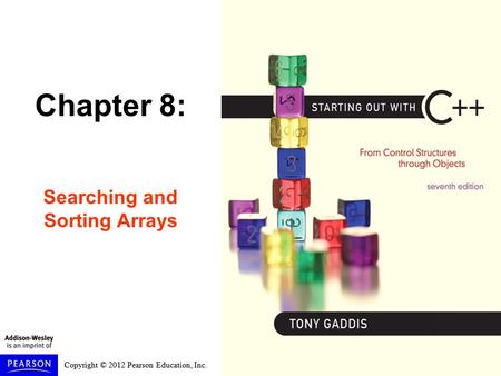 Copyright © 2012 Pearson Education, Inc. Chapter 8: Searching and Sorting Arrays.