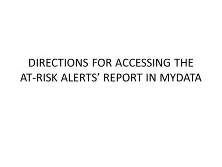DIRECTIONS FOR ACCESSING THE AT-RISK ALERTS’ REPORT IN MYDATA.