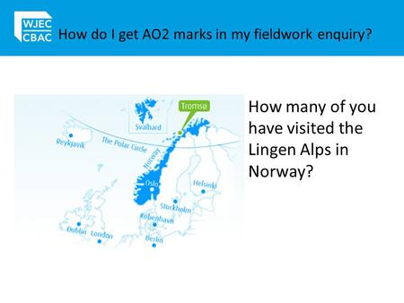 How do I get AO2 marks in my fieldwork enquiry? How many of you have visited the Lingen Alps in Norway?