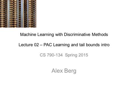 Machine Learning with Discriminative Methods Lecture 02 – PAC Learning and tail bounds intro CS 790-134 Spring 2015 Alex Berg.